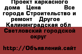 Проект каркасного дома › Цена ­ 8 000 - Все города Строительство и ремонт » Другое   . Калининградская обл.,Светловский городской округ 